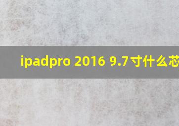 ipadpro 2016 9.7寸什么芯片